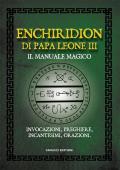Enchiridion di papa Leone III. Il manuale magico. Invocazioni, preghiere, incantesimi, orazioni