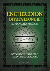 Enchiridion di papa Leone III. Il manuale magico. Invocazioni, preghiere, incantesimi, orazioni