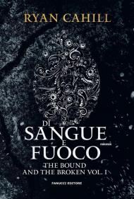 Di sangue e fuoco. The bound and the broken. Vol. 1