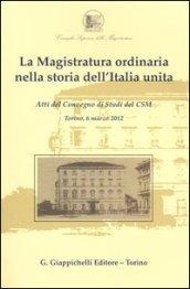 La magistratura ordinaria nella storia dell'Italia unita. Atti del Convegno di studi del CSM (Torino, 6 marzo 2012)