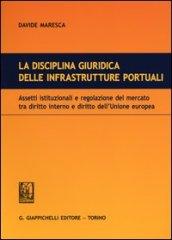 La disciplina giuridica delle infrastrutture portuali. Assetti istituzionali e regolazione del mercato tra diritto interno e diritto dell'Unione euopea