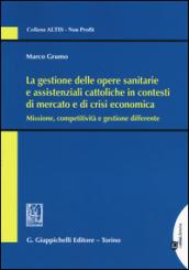 La gestione delle opere sanitarie e assistenziali cattoliche in contesti di mercato e di crisi economica. Missione, competitività e gestione differente