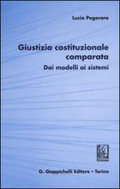 Giustizia costituzionale comparata. Dai modelli ai sistemi