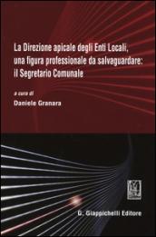 La direzione apicale degli Enti Locali, una figura professionale da salvaguardare: il Segretario Comunale. Atti del Convegno (Genova, 24 ottobre 2014)