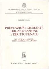 Prevenzione mediante organizzazione e diritto penale. Tre studi sulla tutela della sicurezza sul lavoro