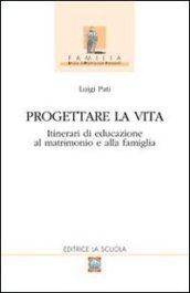 Progettare la vita. Itinerari di educazione al matrimonio e alla famiglia