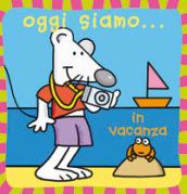 Oggi siamo... in vacanza. Ediz. illustrata