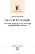 Educare in famiglia. Indicazioni pedagogiche per lo sviluppo dell'empowerment familiare