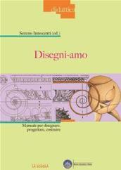 Disegni-amo. Manuale per disegnare, progettare, costruire