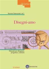 Disegni-amo. Manuale per disegnare, progettare, costruire