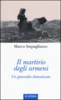 Il martirio degli armeni. Un genocidio dimenticato. Ediz. illustrata