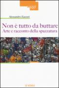 Non è tutto da buttare. Arte e racconto della spazzatura. Ediz. illustrata