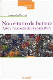 Non è tutto da buttare. Arte e racconto della spazzatura. Ediz. illustrata