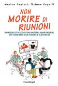 Non morire di riunioni. Un metodo efficace per organizzare smart meeting che fanno bene alle persone e al business