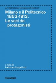 Milano e il Politecnico 1863-1913. Le voci dei protagonisti