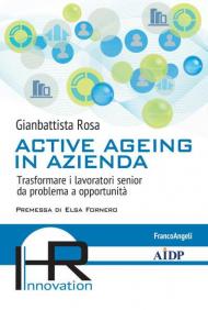 Active ageing in azienda. Trasformare i lavoratori senior da problema a opportunità
