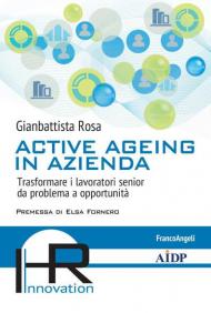 Active ageing in azienda. Trasformare i lavoratori senior da problema a opportunità