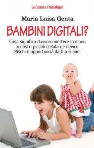 Bambini digitali? Cosa significa davvero mettere in mano ai nostri piccoli cellulari e device. Rischi e opportunità da 0 a 6 anni