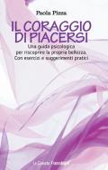 Il coraggio di piacersi. Una guida psicologica per riscoprire la propria bellezza. Con esercizi e suggerimenti pratici