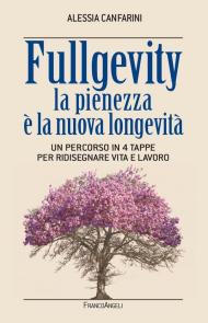 Fullgevity. La pienezza è la nuova longevità. Un percorso in 4 tappe per ridisegnare vita e lavoro