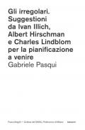 Gli irregolari. Suggestioni da Ivan Illich, Albert Hirschman e Charles Lindblom per la pianificazione a venire