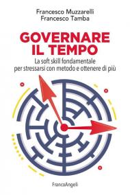 Governare il tempo. La soft skill fondamentale per stressarsi con metodo e ottenere di più