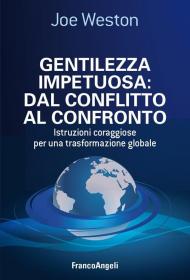 Gentilezza impetuosa: dal conflitto al confronto. Istruzioni coraggiose per una trasformazione globale