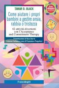 Come aiutare i propri bambini a gestire ansia, rabbia o tristezza. 42 attività divertenti con l'Acceptance and Commitment Therapy