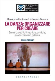 La danza: organizzare per creare. Scenari, specificità tecniche, pratiche, quadro normativo, pubblico. Nuova ediz.