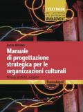 Manuale di progettazione strategica per le organizzazioni culturali. Principi, pratiche, metafore