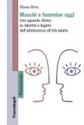 Maschi e femmine oggi. Uno sguardo clinico su identità e legami dall'adolescenza all'età adulta