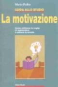 Guida allo studio. La motivazione. Come coltivare la voglia di apprendere e salvare la scuola