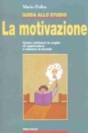 Guida allo studio. La motivazione. Come coltivare la voglia di apprendere e salvare la scuola