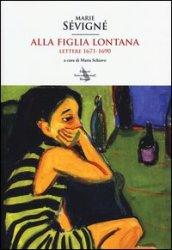 Alla figlia lontana. Lettere 1671-1690