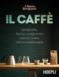 Il caffè. Specialty Coffee - Roasting e assaggio tecnico - Espresso e brewing - Latte art e bevande vegetali