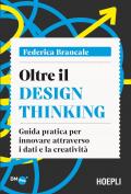 Oltre il Design Thinking. Guida pratica per innovare attraverso i dati e la creatività