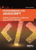 Programmare con JavaScript. Guida completa per realizzare app, giochi e siti web