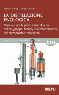 La distillazione enologica. Manuale per la produzione di alcol etilico, grappa, brandy e la valorizzazione dei sottoprodotti vitivinicoli