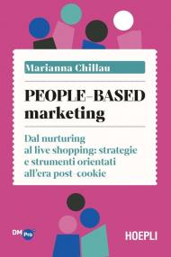 People-based marketing. Dal nurturing al live shopping: strategie e strumenti orientati all'era post-cookie