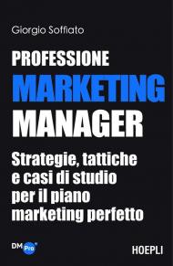 Professione Marketing Manager. Strategie, tattiche e casi di studio per il piano marketing perfetto