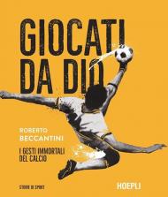 Giocati da dio. I gesti immortali del calcio