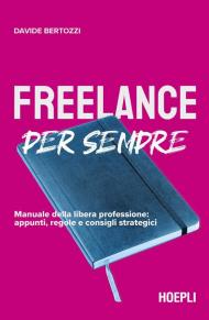 Freelance per sempre. Manuale della libera professione: appunti, regole e consigli strategici