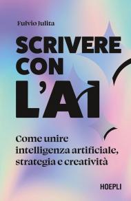 Scrivere con l'AI. Come unire intelligenza artificiale, strategia e creatività