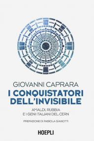 I conquistatori dell'invisibile. Amaldi, Rubbia e i geni italiani del CERN