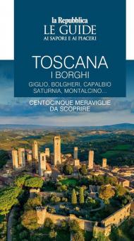 Toscana. I borghi. Giglio, Bolgheri, Capalbio, Saturnia, Montalcino... Centocinque meraviglie da scoprire. Le guide ai sapori e ai piaceri