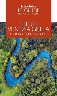 Friuli Venezia Giulia e i tesori dell'Unesco. Le guide ai sapori e ai piaceri