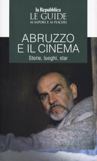 Abruzzo e il cinema. Storie, luoghi, star. Le guide ai sapori e ai piaceri