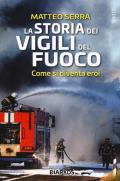 La storia dei vigili del fuoco. Come si diventa eroi