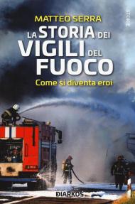 La storia dei vigili del fuoco. Come si diventa eroi