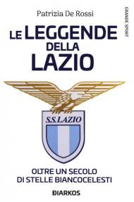 La leggende della Lazio. Oltre un secolo di stelle biancocelesti